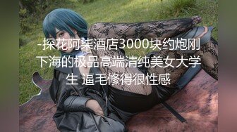 -探花阿柒酒店3000块约炮刚下海的极品高端清纯美女大学生 逼毛修得很性感