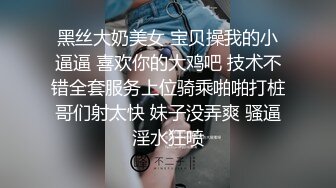 黑丝大奶美女 宝贝操我的小逼逼 喜欢你的大鸡吧 技术不错全套服务上位骑乘啪啪打桩哥们射太快 妹子没弄爽 骚逼淫水狂喷