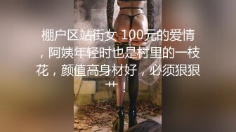 棚户区站街女 100元的爱情，阿姨年轻时也是村里的一枝花，颜值高身材好，必须狠狠艹！