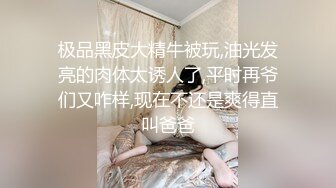 极品黑皮大精牛被玩,油光发亮的肉体太诱人了,平时再爷们又咋样,现在不还是爽得直叫爸爸