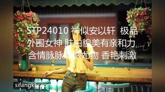 STP24010 神似安以轩  极品外围女神 肤白貌美有亲和力 含情脉脉魅惑尤物 香艳刺激