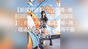 【新速片遞】 ⭐⭐⭐首播~偷拍2023.05.23【苍老师探花】，约操少妇~爆操深喉~爽，骚逼好久没被操，爽得不要不要的